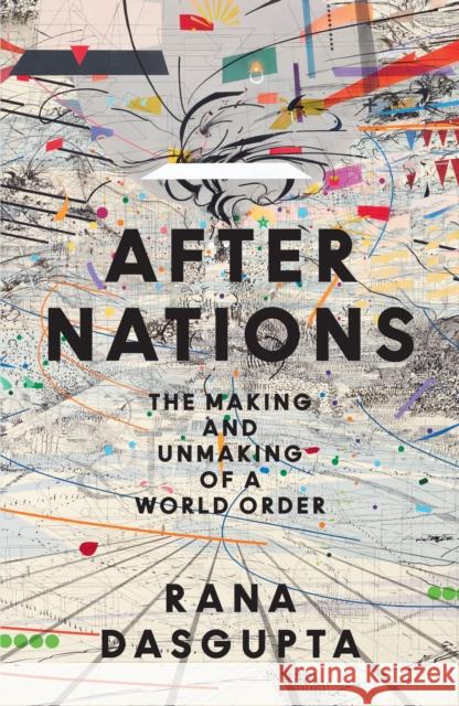 After Nations: The Making and Unmaking of a World Order Rana Dasgupta 9780008639754 HarperCollins Publishers - książka