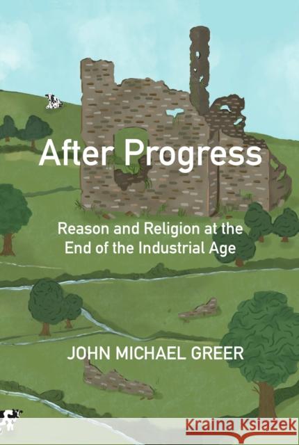 After Progress: Reason and Religion at the End of the Industrial Age John Michael Greer 9781915952196 Aeon Books Ltd - książka