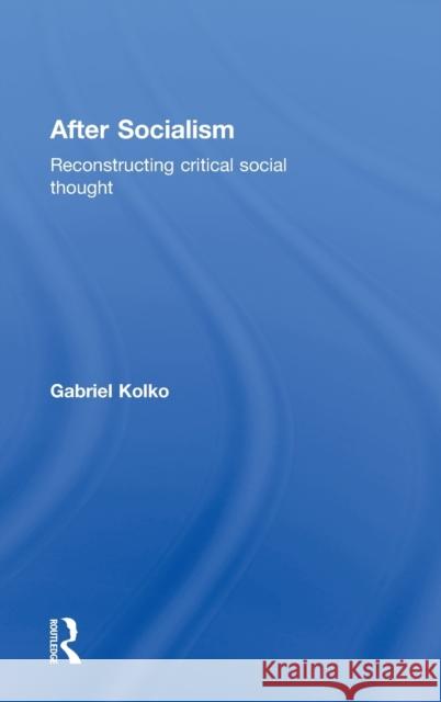 After Socialism: Reconstructing Critical Social Thought Kolko, Gabriel 9780415395908 Routledge - książka