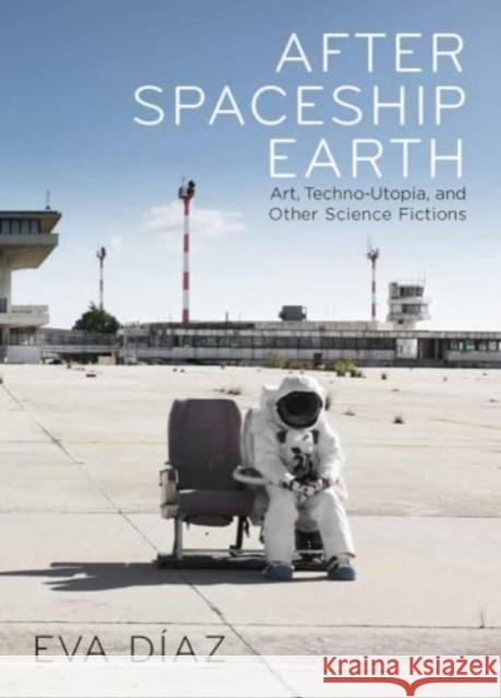 After Spaceship Earth: Art, Techno-utopia, and Other Science Fictions Eva Diaz 9780300275704 Yale University Press - książka