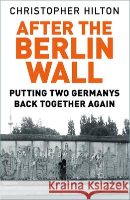 After The Berlin Wall: Putting Two Germanys Back Together Again Christopher Hilton 9780750992138 The History Press Ltd - książka