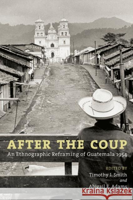 After the Coup: An Ethnographic Reframing of Guatemala 1954 Smith, Timothy J. 9780252077845 University of Illinois Press - książka