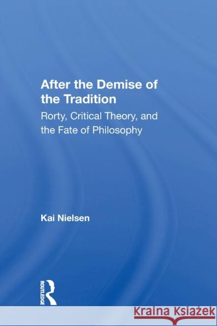 After the Demise of the Tradition: Rorty, Critical Theory, and the Fate of Philosophy Kai Nielsen 9780367165703 Routledge - książka