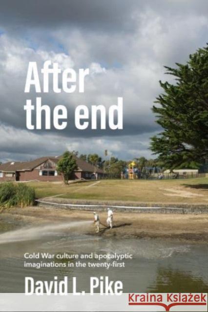 After the End: Cold War Culture and Apocalyptic Imaginations in the Twenty-First Century David L. Pike 9781526174048 Manchester University Press - książka