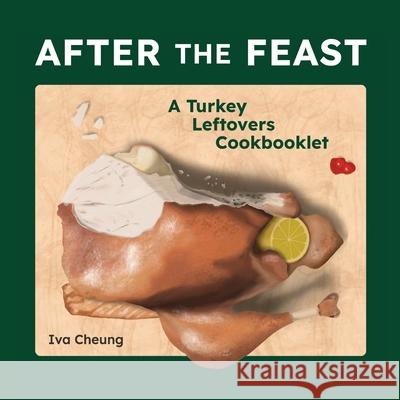 After the Feast: A Turkey Leftovers Cookbooklet Iva Cheung 9781778289767 Hastily Assembled Books - książka