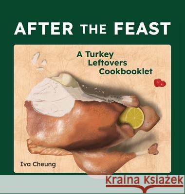 After the Feast: A Turkey Leftovers Cookbooklet Iva Cheung 9781778289774 Hastily Assembled Books - książka