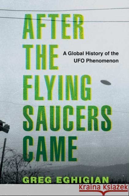 After the Flying Saucers Came: A Global History of the UFO Phenomenon Greg (Professor of History and Bioethics, Professor of History and Bioethics, Pennsylvania State University) Eghigian 9780190869878 OUP USA - książka