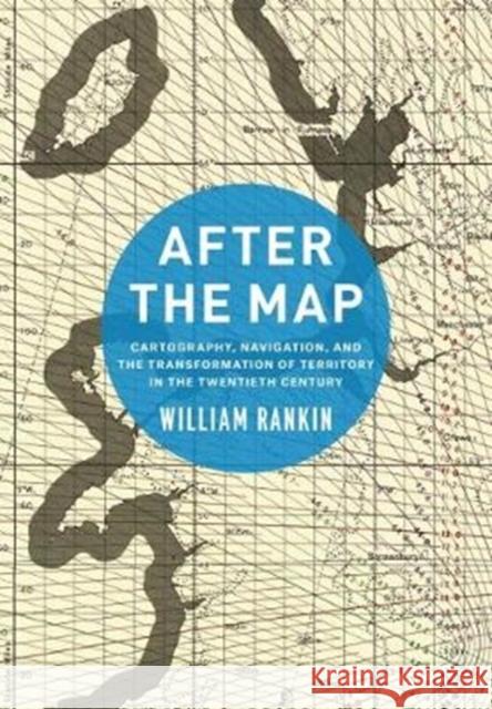 After the Map: Cartography, Navigation, and the Transformation of Territory in the Twentieth Century William Rankin 9780226600536 University of Chicago Press - książka