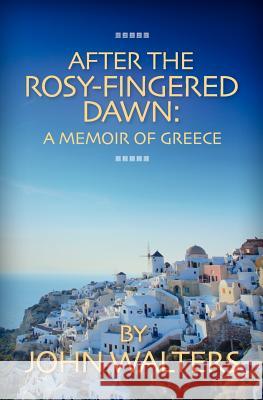 After the Rosy-Fingered Dawn: A Memoir of Greece John Walters 9781475175745 Createspace - książka