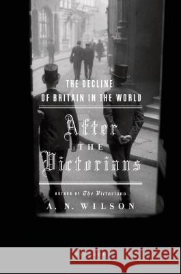 After the Victorians: The Decline of Britain in the World A. N. Wilson 9780312425159 Picador USA - książka