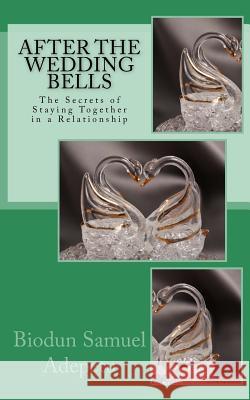 After the Wedding Bells: The Secrets of Staying Together in a Relationship MR Biodun Samuel Adepetu 9781499608793 Createspace - książka