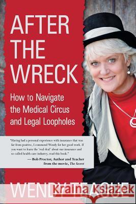 After The Wreck: How to Navigate the Medical Circus and Legal Loopholes Teague, Wendy 9780991086207 Wendy Teague - książka