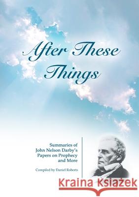 After These Things: Summaries of John Nelson Darby's Papers on Prophecy and More Roberts, Daniel 9781716368158 Lulu.com - książka