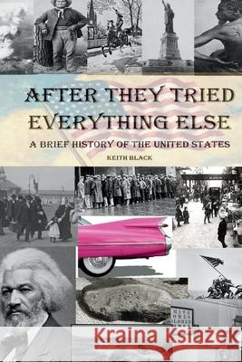 After They Tried Everything Else: A Brief History of the United States Keith Black 9781777258818 Keith Black - książka