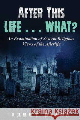 After This Life . . . What?: An Examination of Several Views of the Afterlife Eternal Destinies Students Dr Larry Dixon 9781533119841 Createspace Independent Publishing Platform - książka