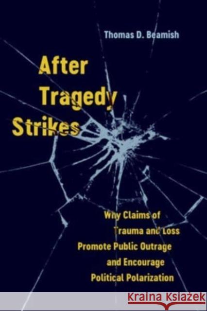 After Tragedy Strikes: Why Claims of Trauma and Loss Promote Public Outrage and Encourage Political Polarization Thomas D. Beamish 9780520401068 University of California Press - książka