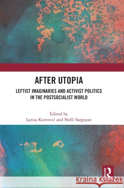 After Utopia: Leftist Imaginaries and Activist Politics in the Postsocialist World Larisa Kurtovic Nelli Sargsyan 9780367712396 Routledge - książka