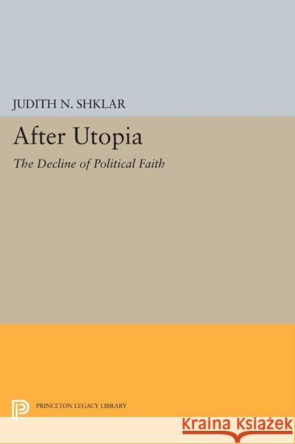 After Utopia: The Decline of Political Faith Shklar, Judith N. 9780691621715 John Wiley & Sons - książka