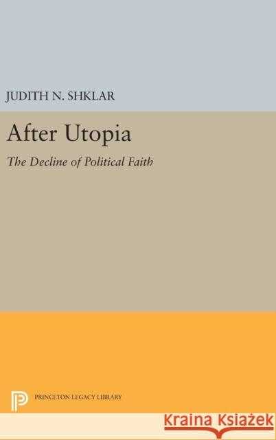 After Utopia: The Decline of Political Faith Shklar, Judith N. 9780691648545 Princeton University Press - książka