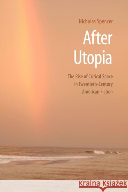 After Utopia: The Rise of Critical Space in Twentieth-Century American Fiction Spencer, Nicholas 9780803220768 UNIVERSITY OF NEBRASKA PRESS - książka