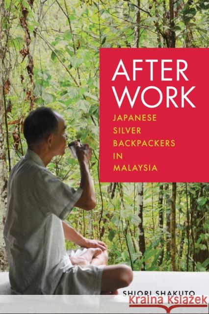 After Work: Japanese Silver Backpackers in Malaysia Shiori Shakuto 9781512827088 University of Pennsylvania Press - książka