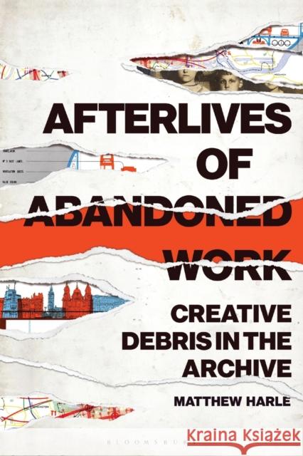 Afterlives of Abandoned Work: Creative Debris in the Archive Matthew Harle 9781501365515 Bloomsbury Academic - książka