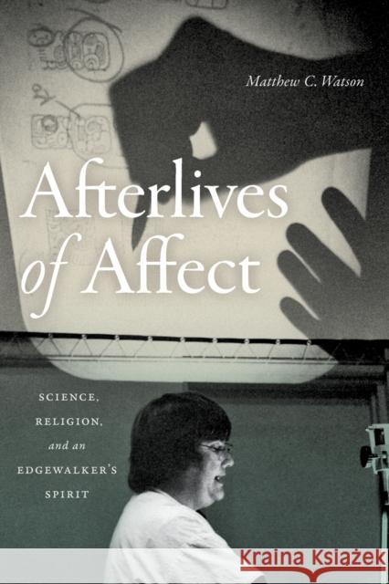 Afterlives of Affect: Science, Religion, and an Edgewalker's Spirit Matthew C. Watson 9781478008439 Duke University Press - książka