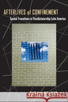 Afterlives of Confinement: Spatial Transitions in Postdictatorship Latin America Draper, Susana 9780822962250 University of Pittsburgh Press - książka