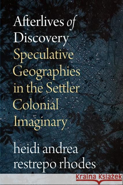 Afterlives of Discovery: Speculative Geographies in the Settler Colonial Imaginary Heidi Andrea Restrep 9781478028543 Duke University Press - książka