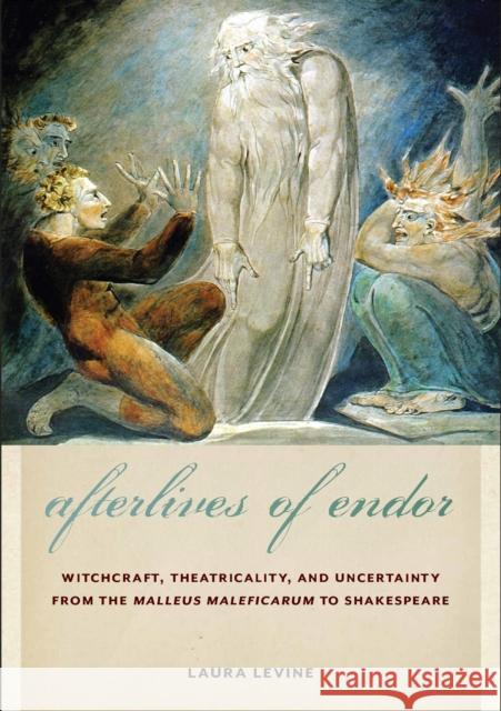 Afterlives of Endor: Witchcraft, Theatricality, and Uncertainty from the Malleus Maleficarum to Shakespeare Laura Levine 9781501772184 Cornell University Press - książka