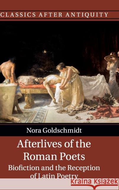 Afterlives of the Roman Poets: Biofiction and the Reception of Latin Poetry Nora Goldschmidt 9781107180253 Cambridge University Press - książka