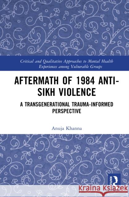 Aftermath of 1984 Anti-Sikh Violence: A Transgenerational Trauma-Informed Perspective Anuja Khanna 9781032396552 Routledge India - książka