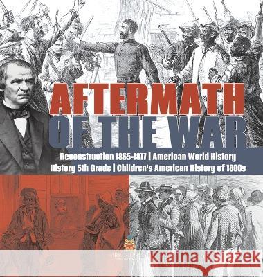 Aftermath of the War Reconstruction 1865-1877 American World History History 5th Grade Children\'s American History of 1800s Baby Professor 9781541986961 Baby Professor - książka