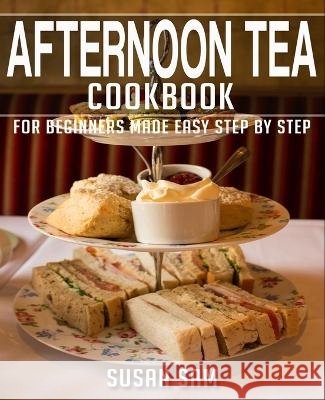 Afternoon Tea Cookbook: Book 1, for Beginners Made Easy Step by Step Susan Sam   9798366014458 Independently Published - książka