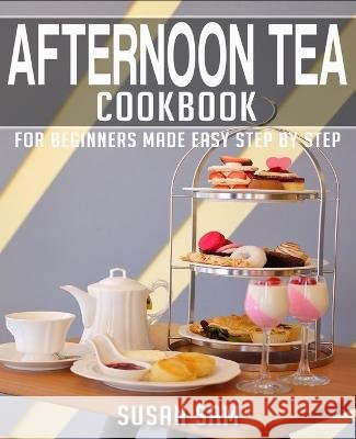 Afternoon Tea Cookbook: Book 3, for Beginners Made Easy Step by Step Susan Sam   9798366189002 Independently Published - książka