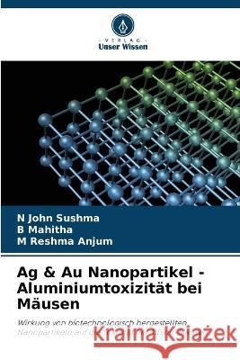 Ag & Au Nanopartikel - Aluminiumtoxizität bei Mäusen N John Sushma, B Mahitha, M Reshma Anjum 9786205355053 Verlag Unser Wissen - książka