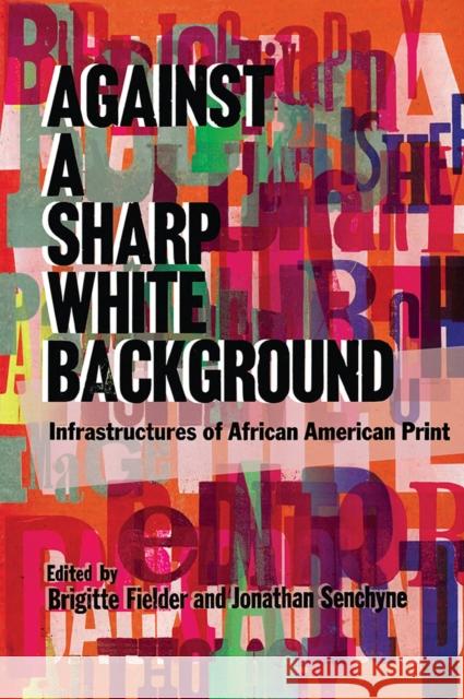 Against a Sharp White Background: Infrastructures of African American Print Brigitte Fielder Jonathan Senchyne 9780299321505 University of Wisconsin Press - książka