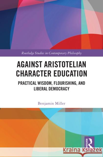 Against Aristotelian Character Education: Practical Wisdom, Flourishing, and Liberal Democracy Benjamin (University of Illinois Urbana-Champaign, USA) Miller 9781032960685 Routledge - książka