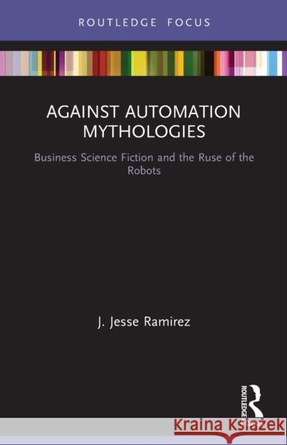 Against Automation Mythologies: Business Science Fiction and the Ruse of the Robots J. Jesse Ramirez 9780367520281 Routledge - książka