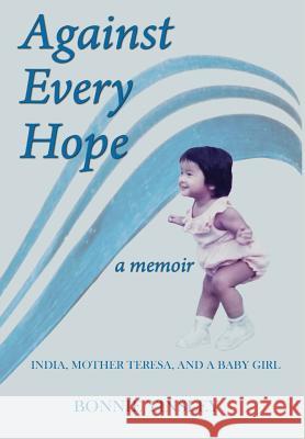 Against Every Hope: India, Mother Teresa, and a Baby Girl Bonnie Tinsley 9780999647578 Wordcrafts Press - książka