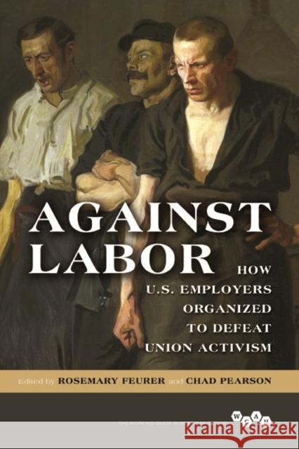 Against Labor: How U.S. Employers Organized to Defeat Union Activism Rosemary Feurer Chad Pearson 9780252040818 University of Illinois Press - książka