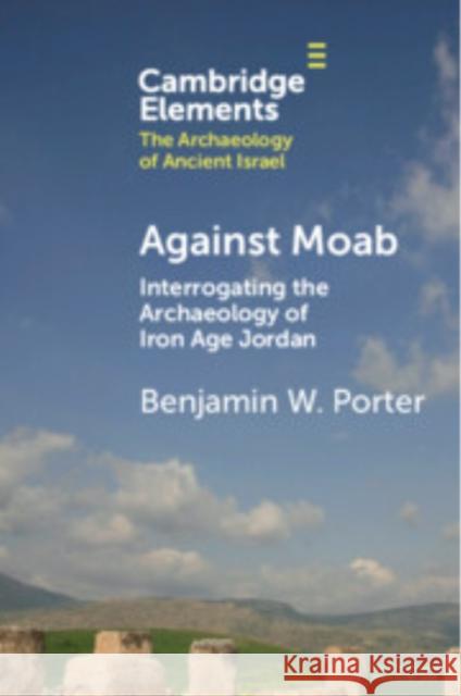 Against Moab: Interrogating the Archaeology of Iron Age Jordan Benjamin W. Porter (University of California, Berkeley) 9781009334945 Cambridge University Press - książka