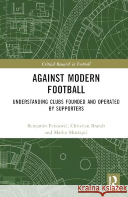 Against Modern Football: Understanding Clubs Founded and Operated by Supporters Benjamin Perasovic Christian Brandt Marko Mustapic 9781032805405 Taylor & Francis Ltd - książka