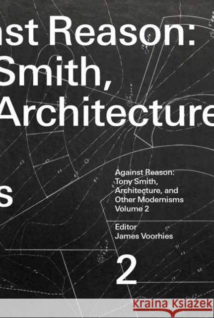 Against Reason, Volume 2: Tony Smith, Architecture, and Other Modernisms James Voorhies 9780262551380 MIT Press - książka