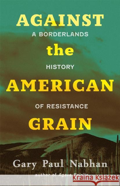 Against the American Grain: A Borderlands History of Resistance Gary Paul Nabhan 9780826366979 High Road Books - książka