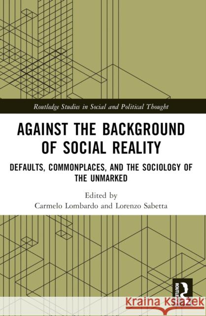 Against the Background of Social Reality: Defaults, Commonplaces, and the Sociology of the Unmarked Carmelo Lombardo Lorenzo Sabetta 9781032550862 Taylor & Francis Ltd - książka