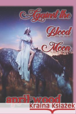 Against the Blood Moon April Wood 9781718046948 Independently Published - książka