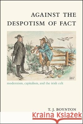 Against the Despotism of Fact: Modernism, Capitalism, and the Irish Celt T. J. Boynton 9781438481807 State University of New York Press - książka