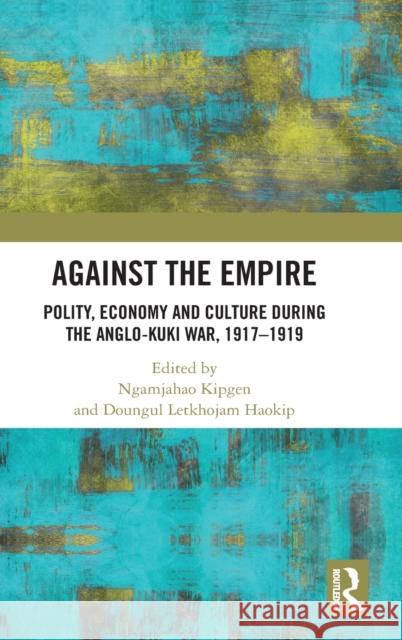 Against the Empire: Polity, Economy and Culture During the Anglo-Kuki War, 1917-1919 Ngamjahao Kipgen D. Letkhojam Haokip 9780367409982 Routledge Chapman & Hall - książka