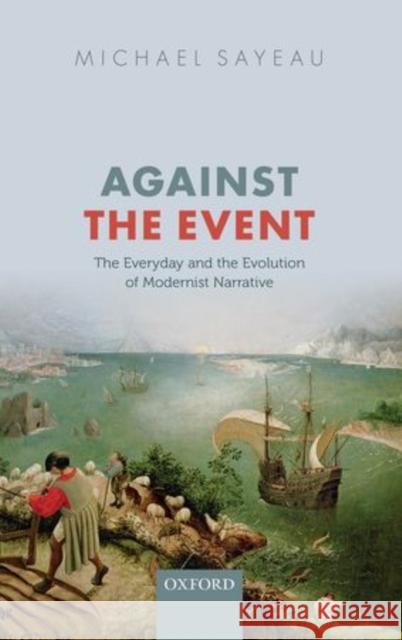 Against the Event: Everyday and Evolution of Modernist Narrative Sayeau, Michael 9780199681259 Oxford University Press, USA - książka